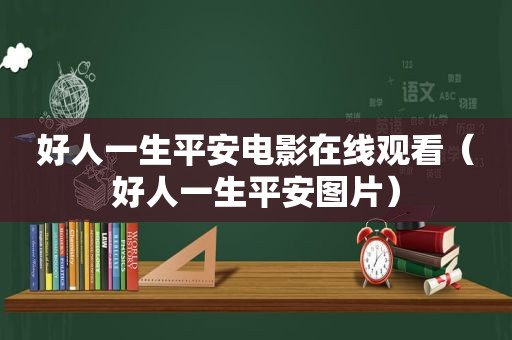 好人一生平安电影在线观看（好人一生平安图片）