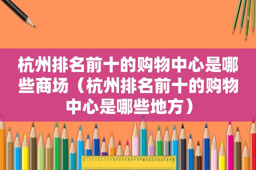 杭州排名前十的购物中心是哪些商场（杭州排名前十的购物中心是哪些地方）