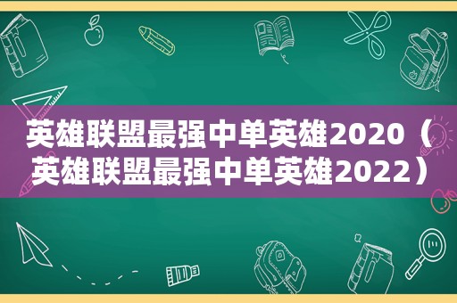 英雄联盟最强中单英雄2020（英雄联盟最强中单英雄2022）