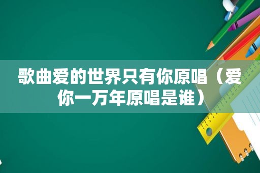 歌曲爱的世界只有你原唱（爱你一万年原唱是谁）