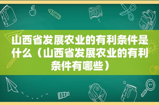 山西省发展农业的有利条件是什么（山西省发展农业的有利条件有哪些）