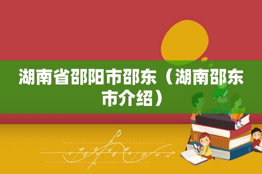 湖南省邵阳市邵东（湖南邵东市介绍）