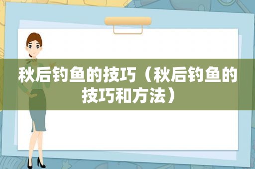 秋后钓鱼的技巧（秋后钓鱼的技巧和方法）