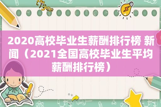 2020高校毕业生薪酬排行榜 新闻（2021全国高校毕业生平均薪酬排行榜）