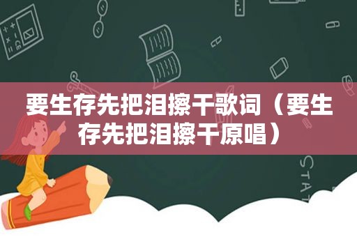 要生存先把泪擦干歌词（要生存先把泪擦干原唱）