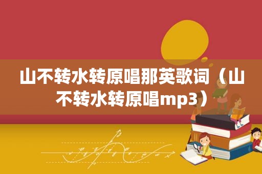 山不转水转原唱那英歌词（山不转水转原唱mp3）