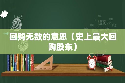 回购无数的意思（史上最大回购股东）