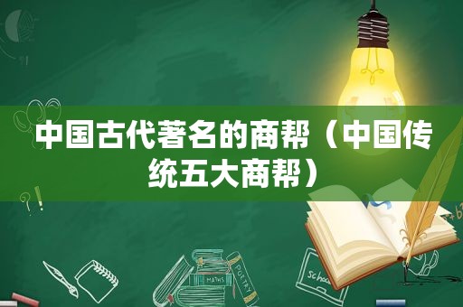 中国古代著名的商帮（中国传统五大商帮）