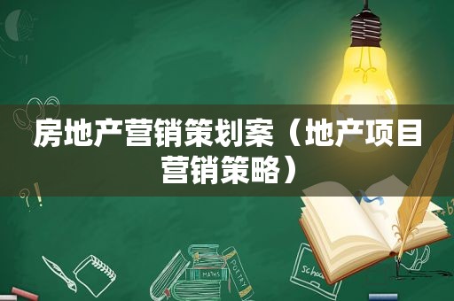 房地产营销策划案（地产项目营销策略）