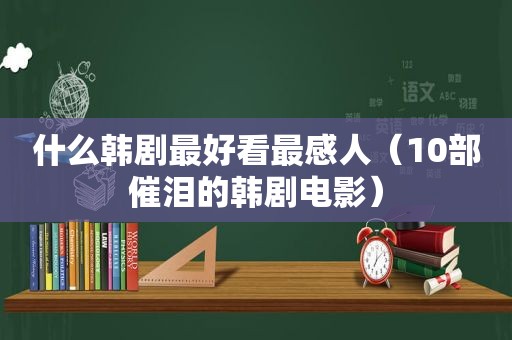 什么韩剧最好看最感人（10部催泪的韩剧电影）