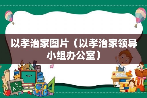 以孝治家图片（以孝治家领导小组办公室）