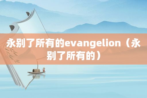 永别了所有的evangelion（永别了所有的）