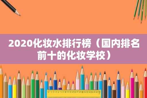 2020化妆水排行榜（国内排名前十的化妆学校）