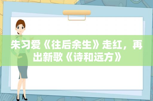 朱习爱《往后余生》走红，再出新歌《诗和远方》