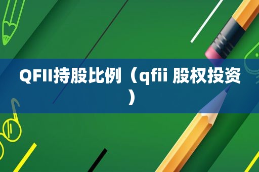 QFII持股比例（qfii 股权投资）