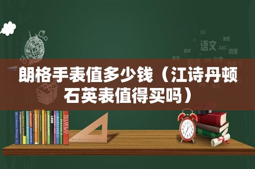 朗格手表值多少钱（江诗丹顿石英表值得买吗）