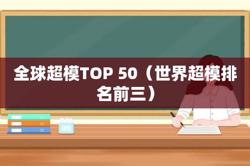 全球超模TOP 50（世界超模排名前三）