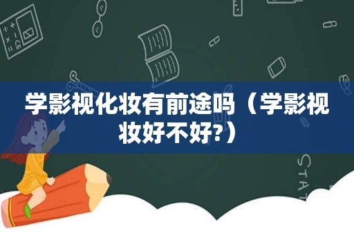 学影视化妆有前途吗（学影视妆好不好?）