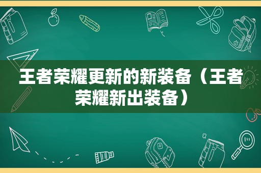 王者荣耀更新的新装备（王者荣耀新出装备）