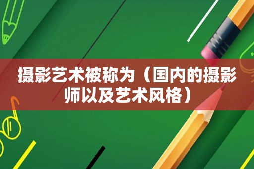 摄影艺术被称为（国内的摄影师以及艺术风格）