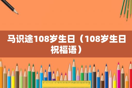 马识途108岁生日（108岁生日祝福语）