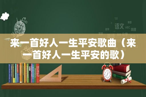 来一首好人一生平安歌曲（来一首好人一生平安的歌）