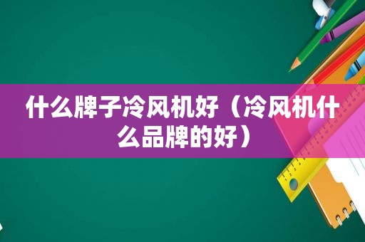 什么牌子冷风机好（冷风机什么品牌的好）