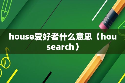 house爱好者什么意思（housearch）