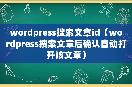 wordpress搜索文章id（wordpress搜索文章后确认自动打开该文章）