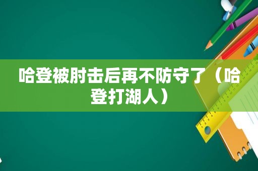 哈登被肘击后再不防守了（哈登打湖人）