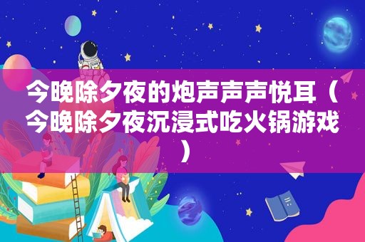 今晚除夕夜的炮声声声悦耳（今晚除夕夜沉浸式吃火锅游戏）