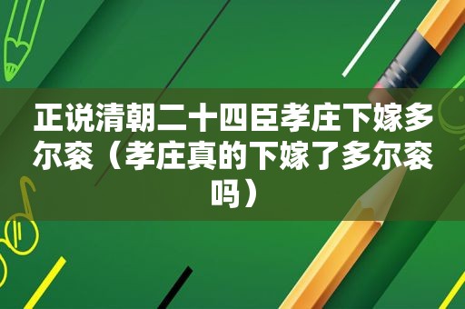 正说清朝二十四臣孝庄下嫁多尔衮（孝庄真的下嫁了多尔衮吗）