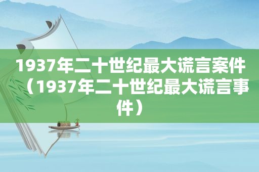 1937年二十世纪最大谎言案件（1937年二十世纪最大谎言事件）