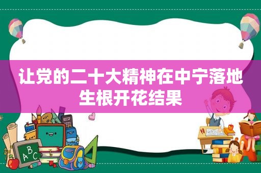 让党的二十大精神在中宁落地生根开花结果