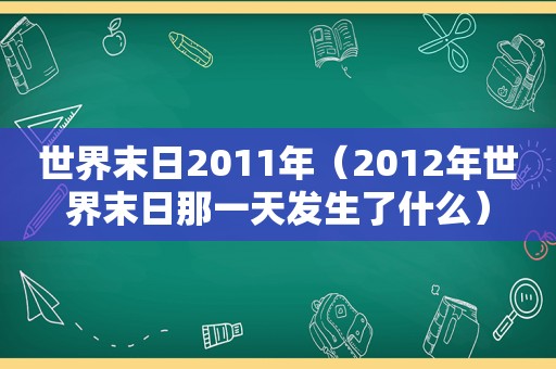 世界末日2011年（2012年世界末日那一天发生了什么）