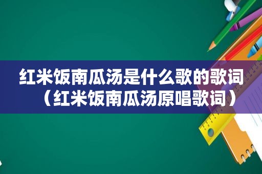 红米饭南瓜汤是什么歌的歌词（红米饭南瓜汤原唱歌词）