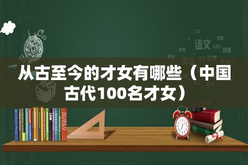 从古至今的才女有哪些（中国古代100名才女）