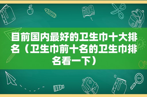 目前国内最好的卫生巾十大排名（卫生巾前十名的卫生巾排名看一下）