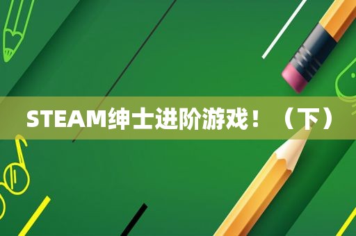 STEAM绅士进阶游戏！（下）