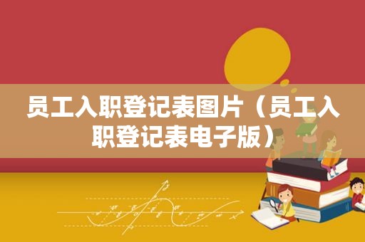 员工入职登记表图片（员工入职登记表电子版）