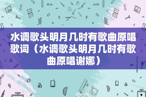 水调歌头明月几时有歌曲原唱歌词（水调歌头明月几时有歌曲原唱谢娜）