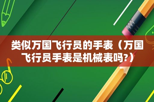 类似万国飞行员的手表（万国飞行员手表是机械表吗?）