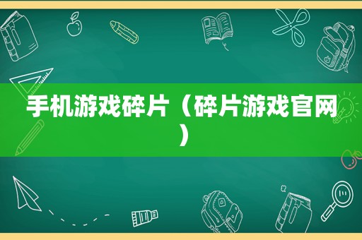 手机游戏碎片（碎片游戏官网）