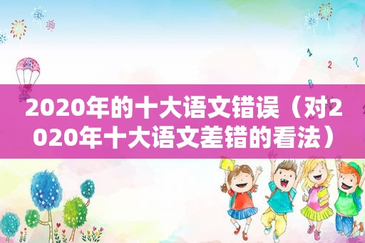 2020年的十大语文错误（对2020年十大语文差错的看法）