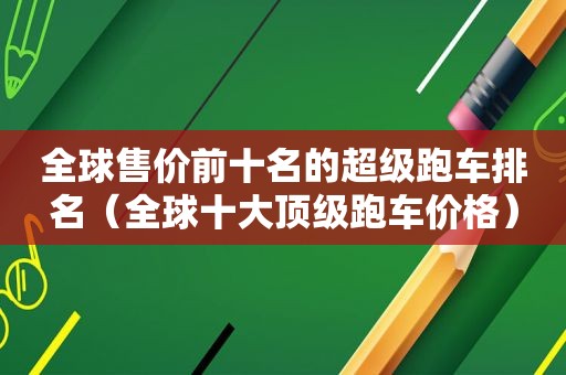 全球售价前十名的超级跑车排名（全球十大顶级跑车价格）