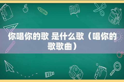 你唱你的歌 是什么歌（唱你的歌歌曲）