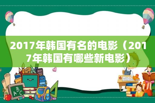 2017年韩国有名的电影（2017年韩国有哪些新电影）