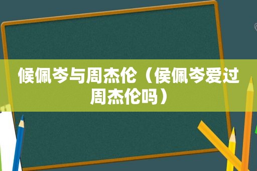 候佩岑与周杰伦（侯佩岑爱过周杰伦吗）