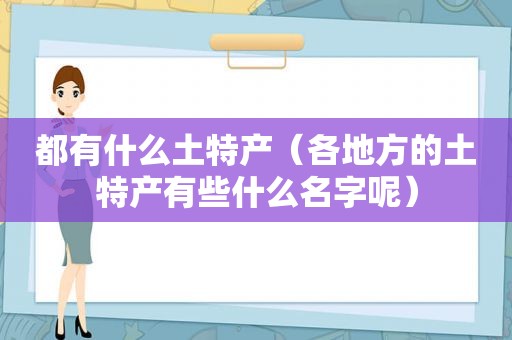 都有什么土特产（各地方的土特产有些什么名字呢）