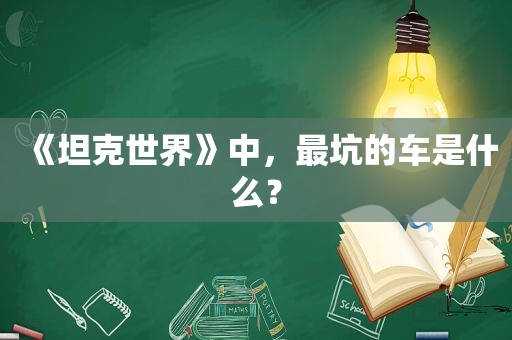 《坦克世界》中，最坑的车是什么？